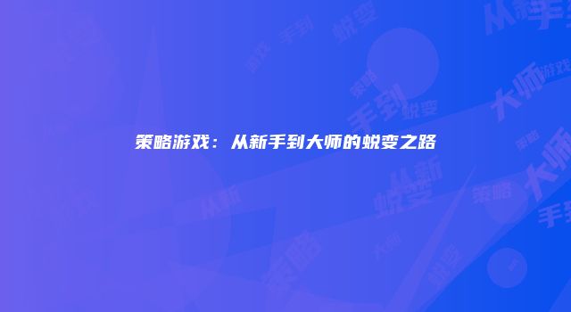 策略游戏：从新手到大师的蜕变之路