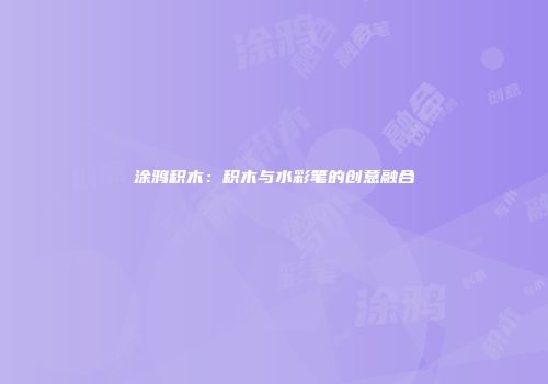 涂鸦积木：积木与水彩笔的创意融合