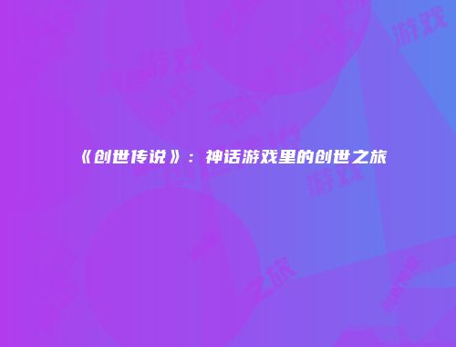 《创世传说》：神话游戏里的创世之旅