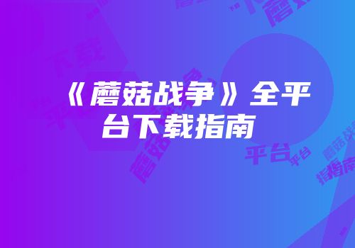 《蘑菇战争》全平台下载指南
