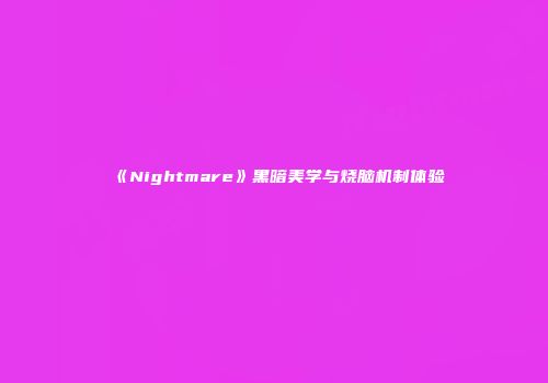 《Nightmare》黑暗美学与烧脑机制体验