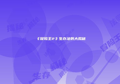 《冒险王2》生存法则大揭秘