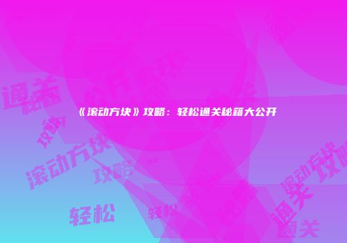 《滚动方块》攻略：轻松通关秘籍大公开