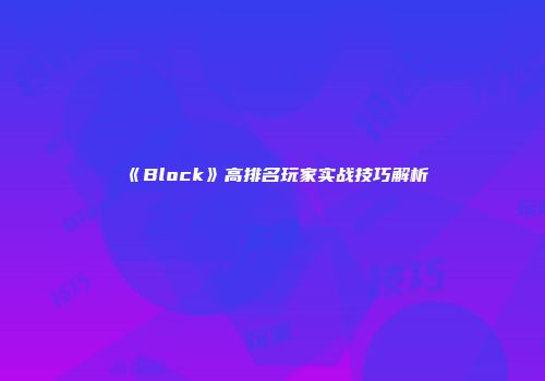 《Block》高排名玩家实战技巧解析
