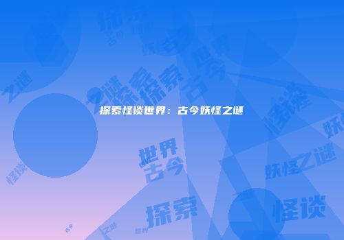 探索怪谈世界:古今妖怪之谜