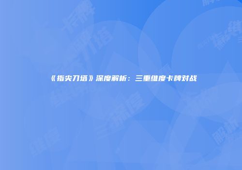 《指尖刀塔》深度解析：三重维度卡牌对战