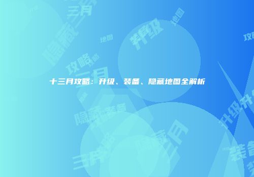 十三月攻略：升级、装备、隐藏地图全解析