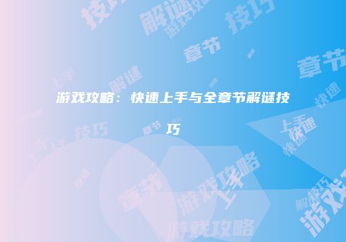 游戏攻略：快速上手与全章节解谜技巧