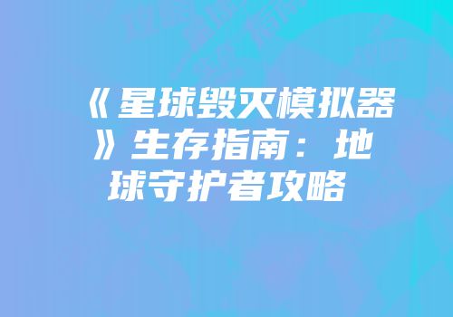 《星球毁灭模拟器》生存指南：地球守护者攻略