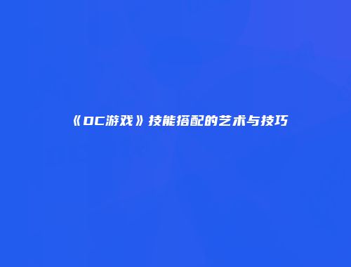 《DC游戏》技能搭配的艺术与技巧