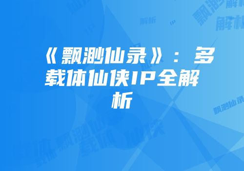 《飘渺仙录》：多载体仙侠IP全解析