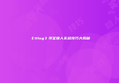 《Slug》寻宝猎人实战技巧大揭秘