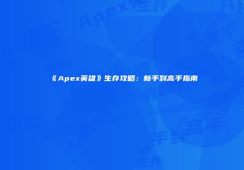 《Apex英雄》生存攻略：新手到高手指南