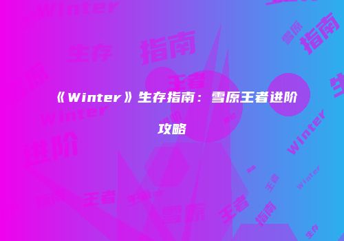 《Winter》生存指南：雪原王者进阶攻略