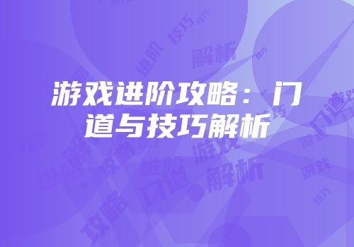 游戏进阶攻略：门道与技巧解析