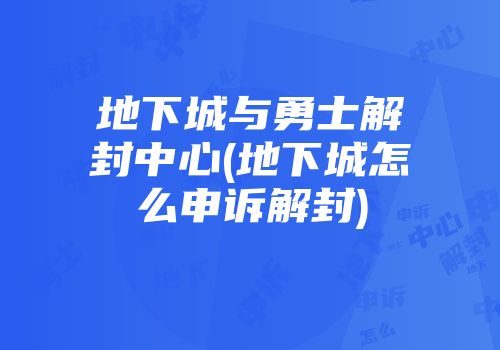 地下城与勇士解封中心(地下城怎么申诉解封)