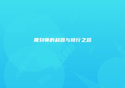雕刻师的利器与修行之路