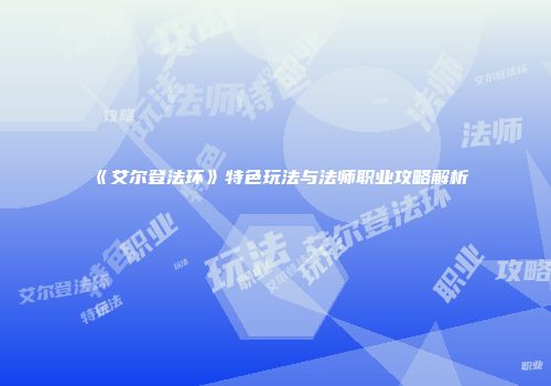 《艾尔登法环》特色玩法与法师职业攻略解析