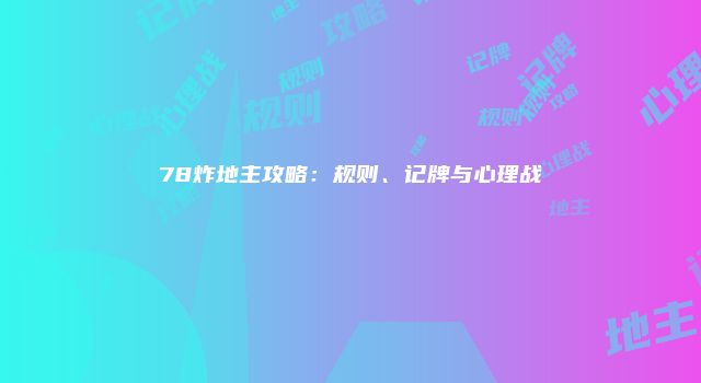 78炸地主攻略:规则、记牌与心理战