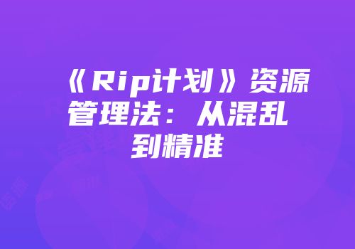 《Rip计划》资源管理法：从混乱到精准