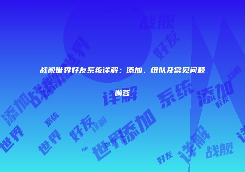 战舰世界好友系统详解:添加、组队及常见问题解答