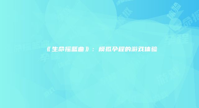 《生命摇篮曲》:模拟孕程的游戏体验