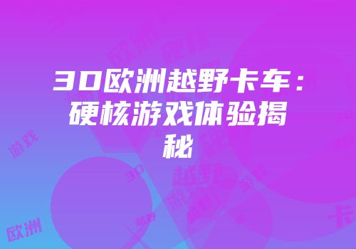 3D欧洲越野卡车：硬核游戏体验揭秘
