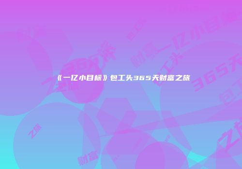 《一亿小目标》包工头365天财富之旅