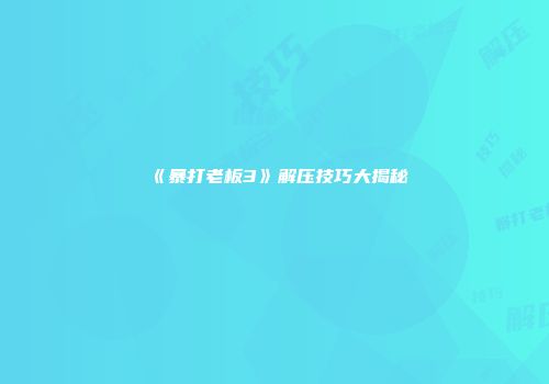 《暴打老板3》解压技巧大揭秘