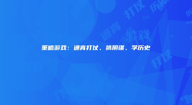 策略游戏:通宵打仗、搞阴谋、学历史