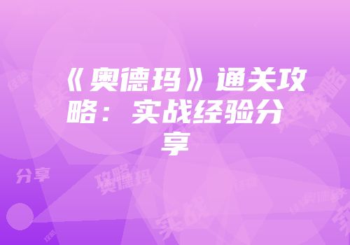 《奥德玛》通关攻略:实战经验分享