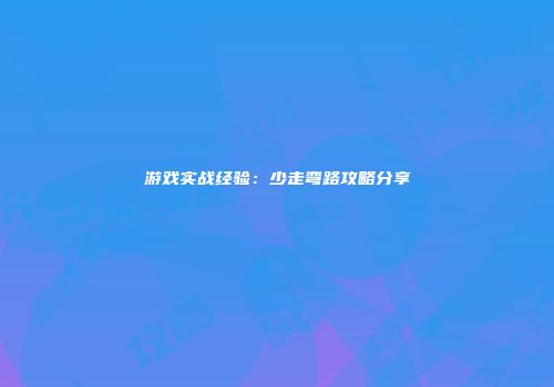 游戏实战经验：少走弯路攻略分享