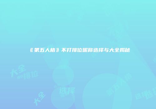 《第五人格》不打排位昵称选择与大全揭秘