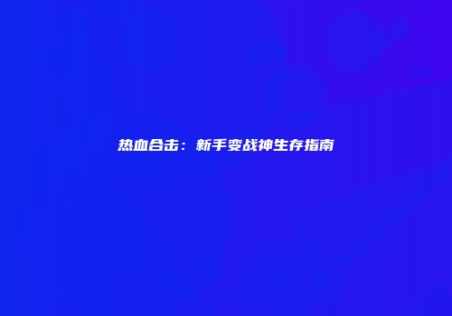 热血合击：新手变战神生存指南
