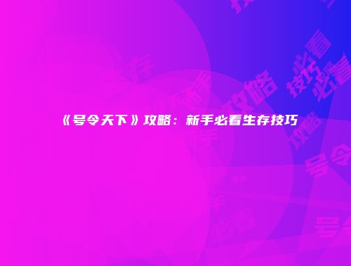 《号令天下》攻略:新手必看生存技巧