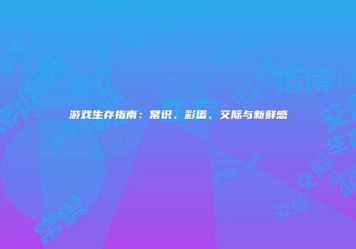 游戏生存指南：常识、彩蛋、交际与新鲜感