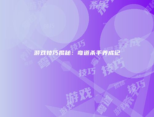 游戏技巧揭秘：弯道杀手养成记