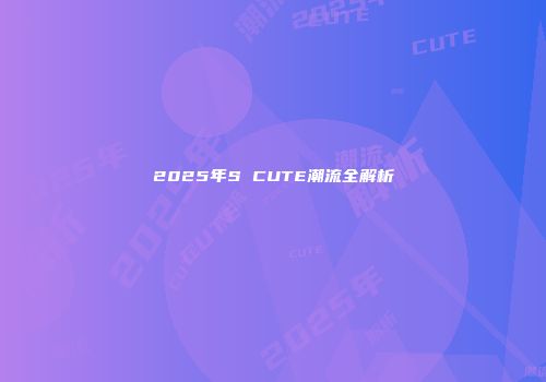 2025年S CUTE潮流全解析