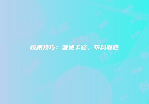 跳棋技巧：避免卡路，布局取胜