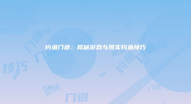 钓鱼门道：揭秘游戏与现实钓鱼技巧