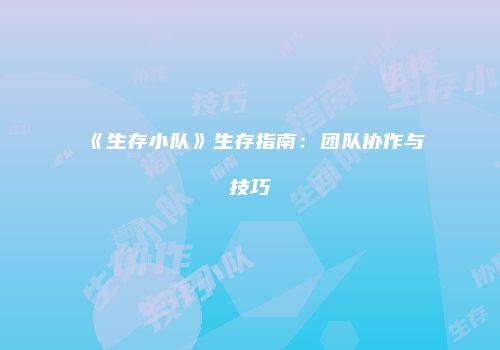 《生存小队》生存指南:团队协作与技巧