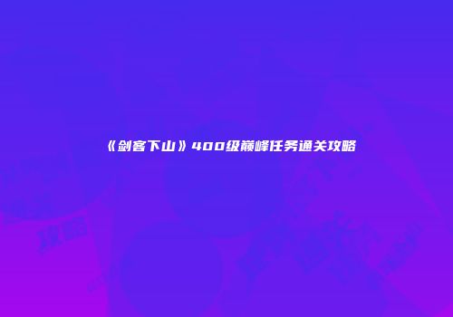 《剑客下山》400级巅峰任务通关攻略