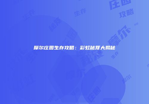 摩尔庄园生存攻略：彩虹秘笈大揭秘