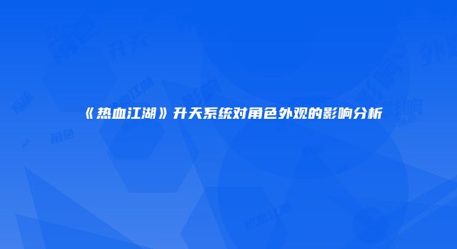 《热血江湖》升天系统对角色外观的影响分析