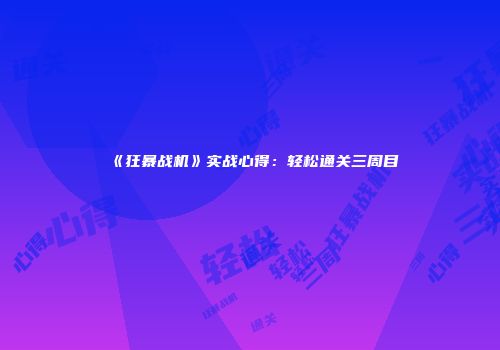 《狂暴战机》实战心得:轻松通关三周目
