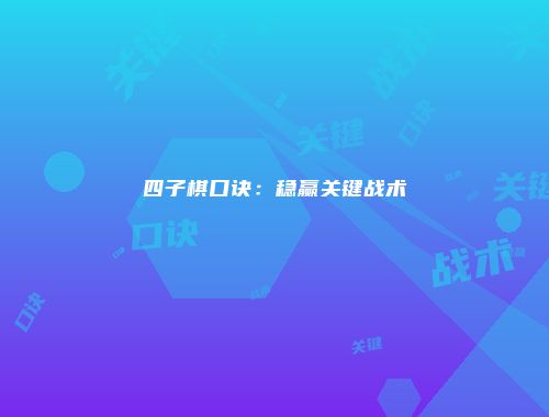 四子棋口诀:稳赢关键战术