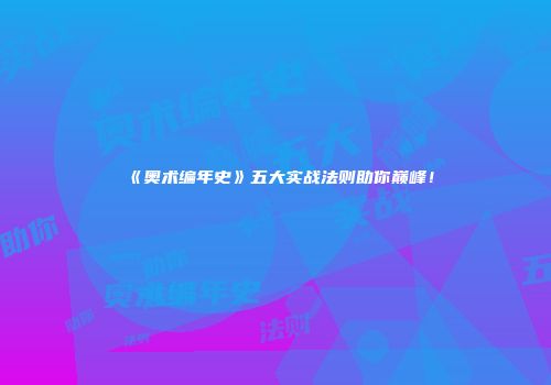 《奥术编年史》五大实战法则助你巅峰！
