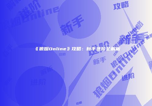 《狼烟Online》攻略：新手进阶全解析