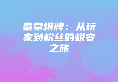 秦皇棋牌：从玩家到粉丝的蜕变之旅