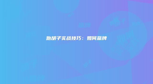 跑胡子实战技巧：如何赢牌